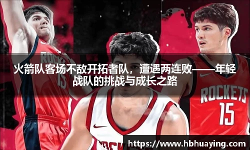 火箭队客场不敌开拓者队，遭遇两连败——年轻战队的挑战与成长之路