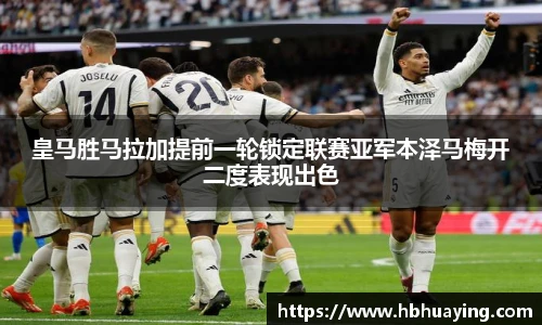 皇马胜马拉加提前一轮锁定联赛亚军本泽马梅开二度表现出色