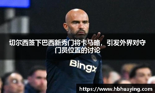 切尔西签下巴西新秀门将卡马略，引发外界对守门员位置的讨论